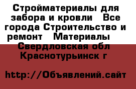 Стройматериалы для забора и кровли - Все города Строительство и ремонт » Материалы   . Свердловская обл.,Краснотурьинск г.